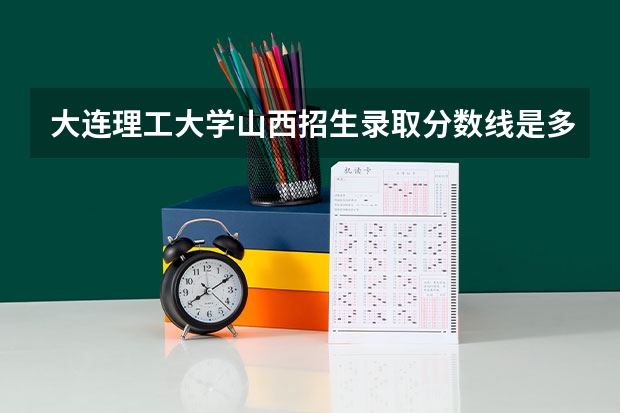 大连理工大学山西招生录取分数线是多少