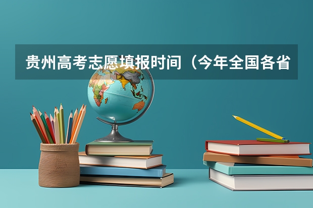 贵州高考志愿填报时间（今年全国各省的高考志愿填报时间是几号？）