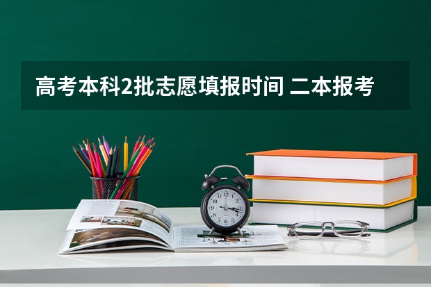 高考本科2批志愿填报时间 二本报考志愿的时间