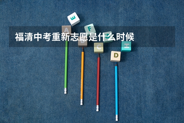 福清中考重新志愿是什么时候
