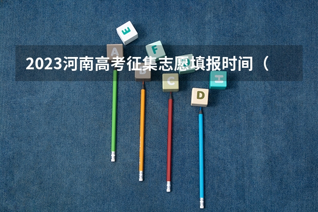 2023河南高考征集志愿填报时间（河南高考填报志愿时间2023）