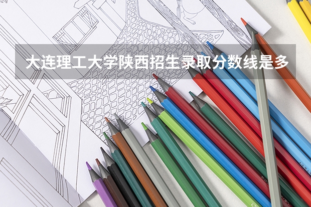 大连理工大学陕西招生录取分数线是多少