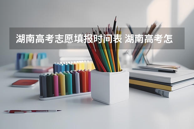 湖南高考志愿填报时间表 湖南高考怎么填志愿-今日头条