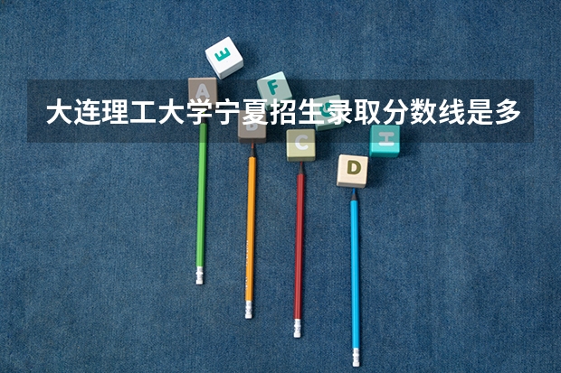 大连理工大学宁夏招生录取分数线是多少