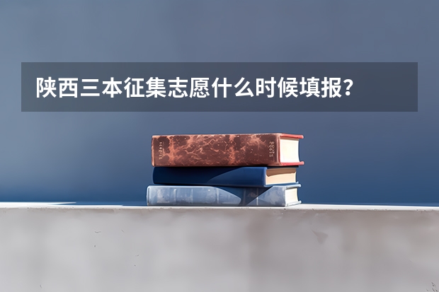 陕西三本征集志愿什么时候填报？