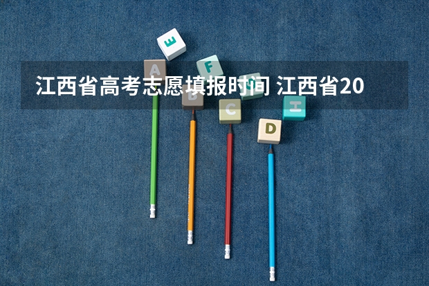 江西省高考志愿填报时间 江西省2023年志愿填报时间