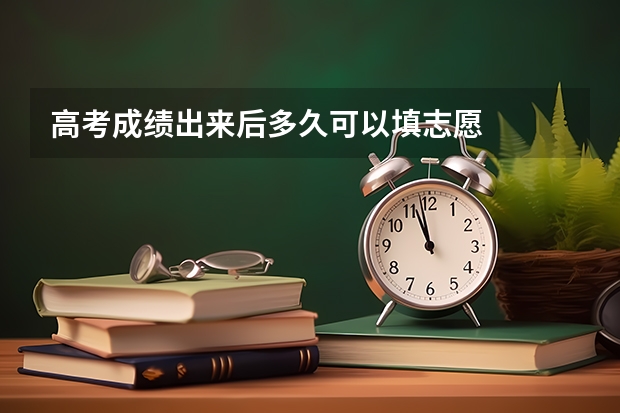 高考成绩出来后多久可以填志愿