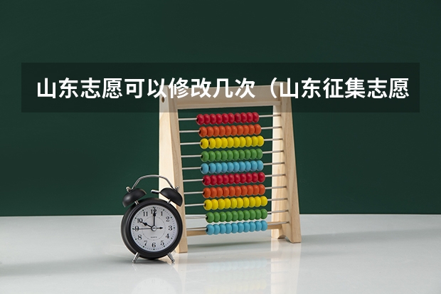 山东志愿可以修改几次（山东征集志愿填报时间及录取规则）