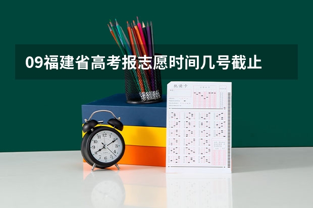 09福建省高考报志愿时间几号截止 今年全国各省的高考志愿填报时间是几号？
