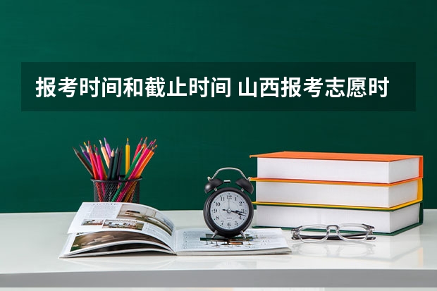 报考时间和截止时间 山西报考志愿时间和截止时间