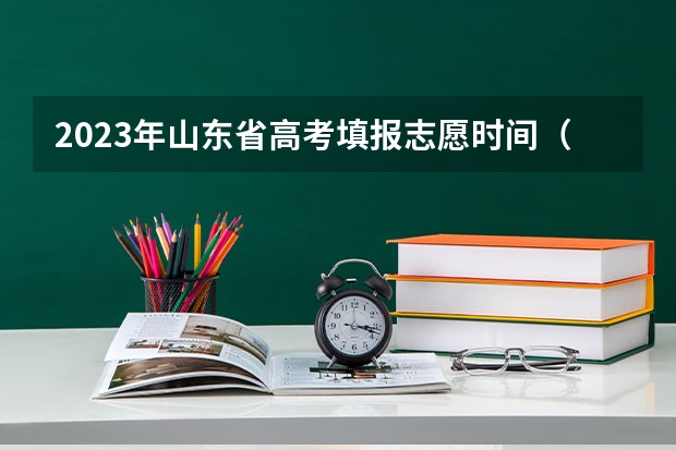 2023年山东省高考填报志愿时间（山东高考志愿专科填报时间）