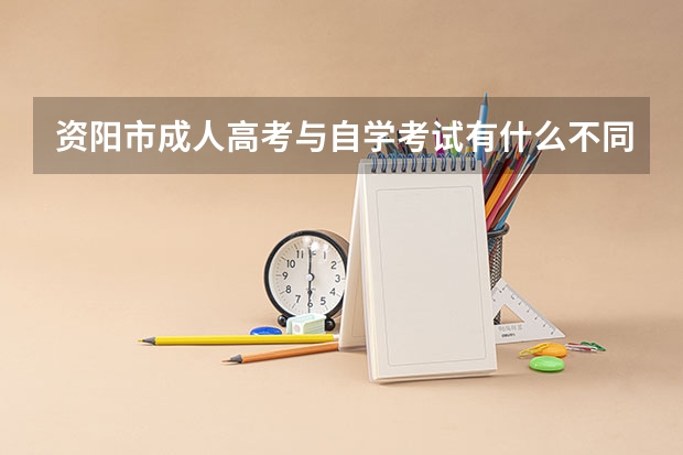 资阳市成人高考与自学考试有什么不同？