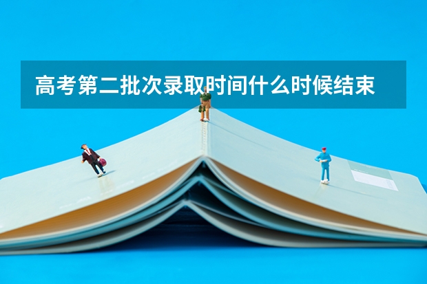 高考第二批次录取时间什么时候结束
