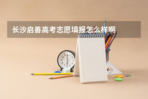 长沙启善高考志愿填报怎么样啊