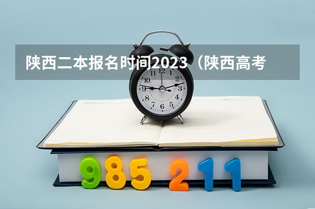 陕西二本报名时间2023（陕西高考志愿填报截止时间）
