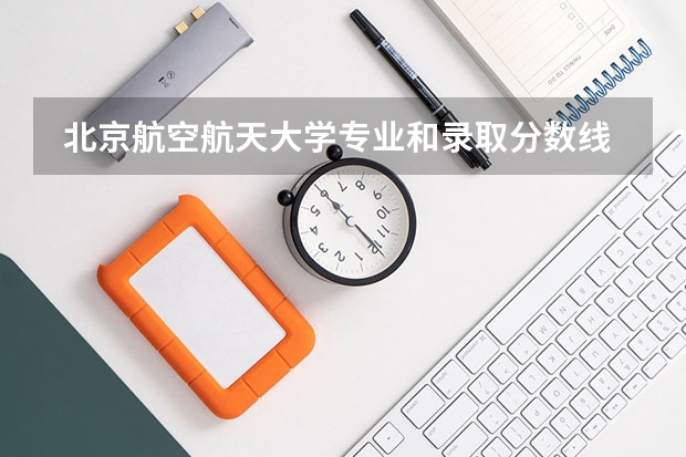  北京航空航天大学专业和录取分数线是多少