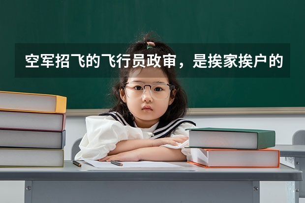 空军招飞的飞行员政审，是挨家挨户的上门调查吗？