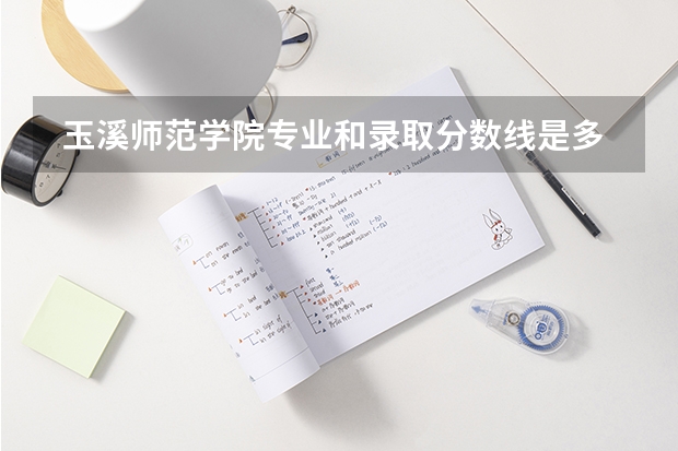  玉溪师范学院专业和录取分数线是多少
