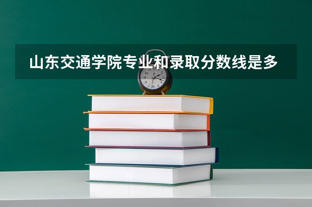  山东交通学院专业和录取分数线是多少
