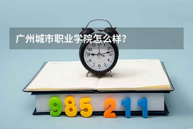 广州城市职业学院怎么样？