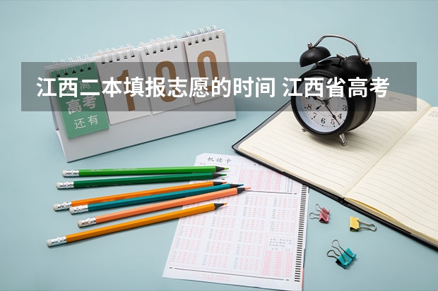 江西二本填报志愿的时间 江西省高考填报志愿时间