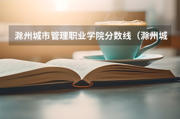 滁州城市管理职业学院分数线（滁州城市职业学院能不能专升本,毕业后发本科毕业证啊?）