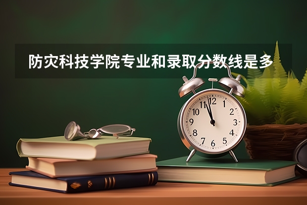  防灾科技学院专业和录取分数线是多少