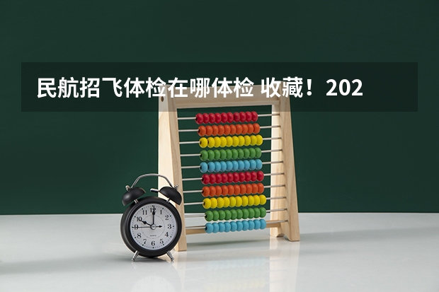 民航招飞体检在哪体检 收藏！2023年度民航招飞体检介绍及应对攻略