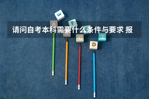 请问自考本科需要什么条件与要求 报名时间是什么时候