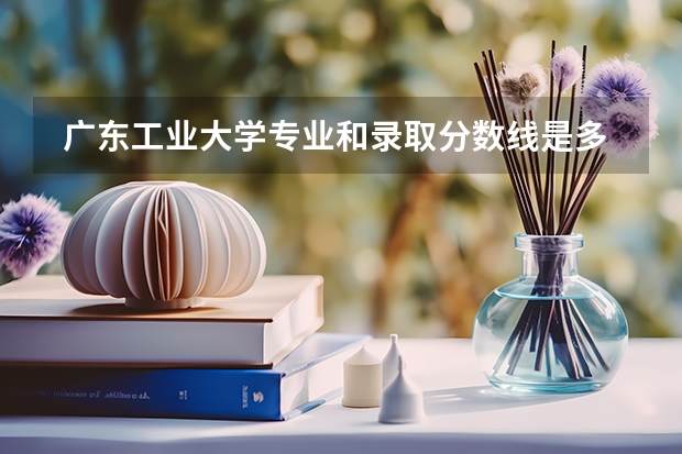  广东工业大学专业和录取分数线是多少