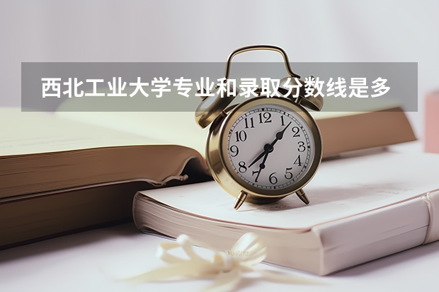  西北工业大学专业和录取分数线是多少