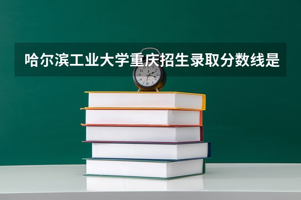 哈尔滨工业大学重庆招生录取分数线是多少