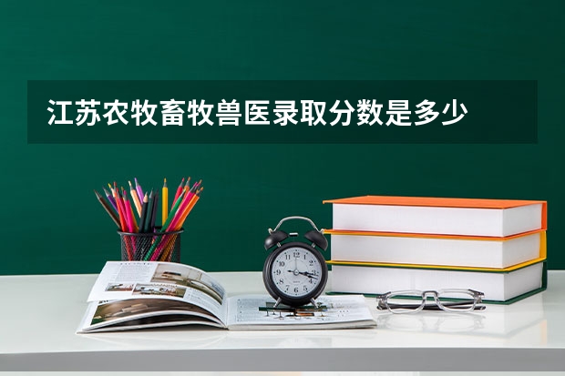 江苏农牧畜牧兽医录取分数是多少