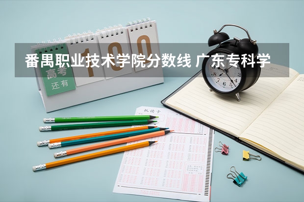 番禺职业技术学院分数线 广东专科学校排名榜及录取分数线