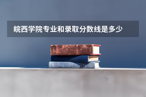  皖西学院专业和录取分数线是多少