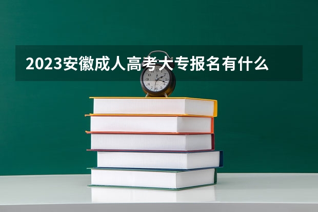 2023安徽成人高考大专报名有什么条件要求？