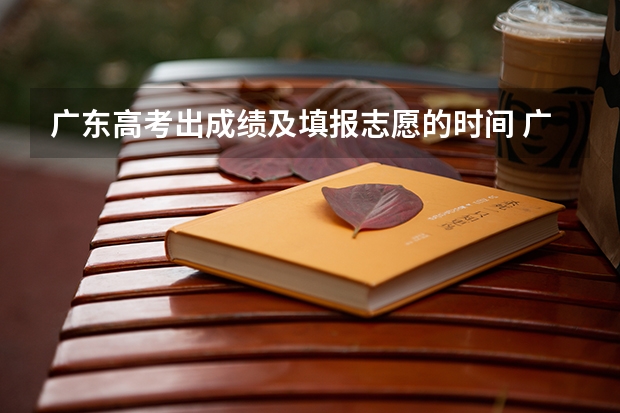 广东高考出成绩及填报志愿的时间 广东填志愿的时间