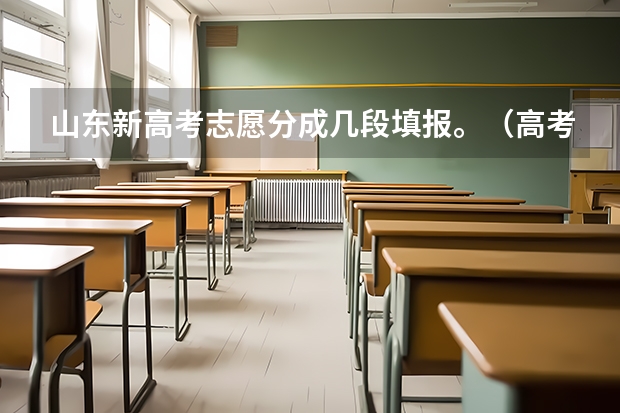山东新高考志愿分成几段填报。（高考志愿填报时，各个批次的时间安排？）
