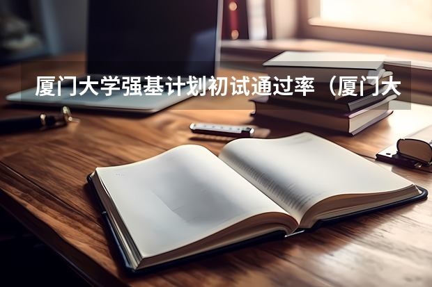 厦门大学强基计划初试通过率（厦门大学强基计划初试何时出结果）