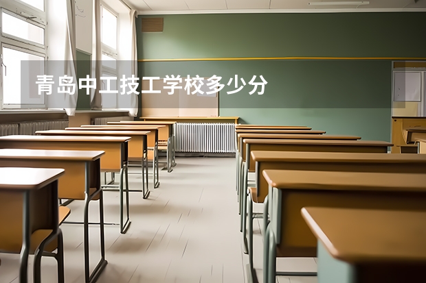 青岛中工技工学校多少分