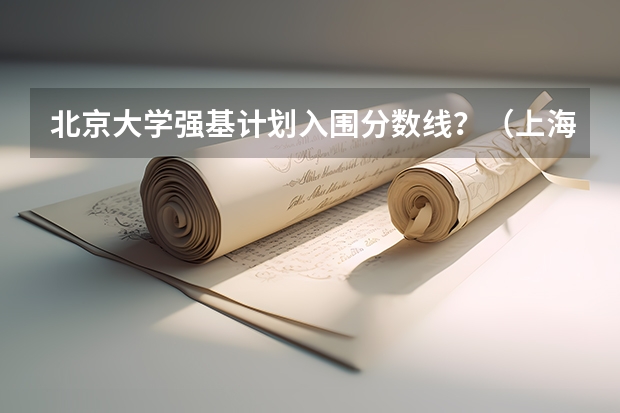 北京大学强基计划入围分数线？（上海交大强基计划2023入围分数线？）