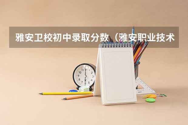 雅安卫校初中录取分数（雅安职业技术学院对口分数）