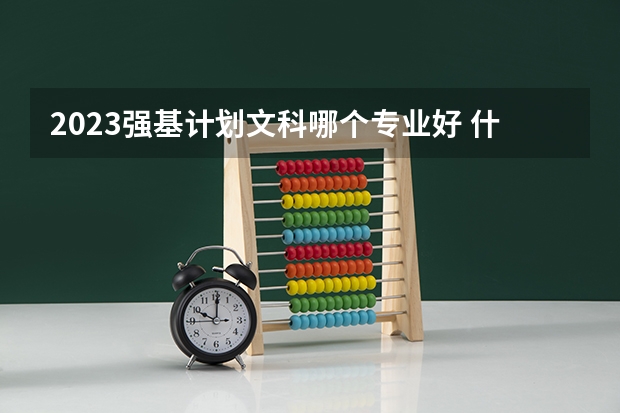 2023强基计划文科哪个专业好 什么专业前景好