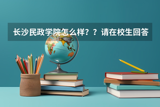 长沙民政学院怎么样??请在校生回答一下吧!!!