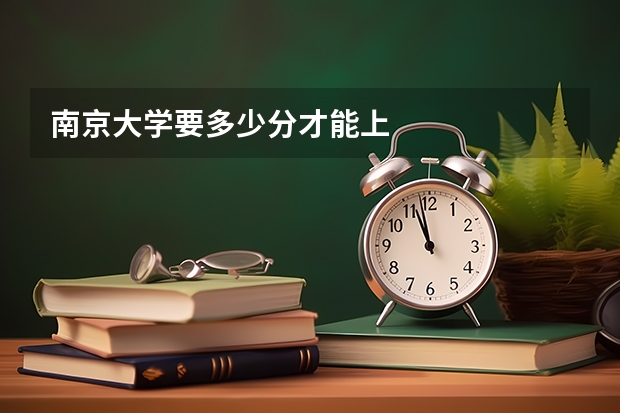 南京大学要多少分才能上