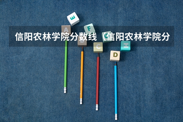 信阳农林学院分数线（信阳农林学院分数线）