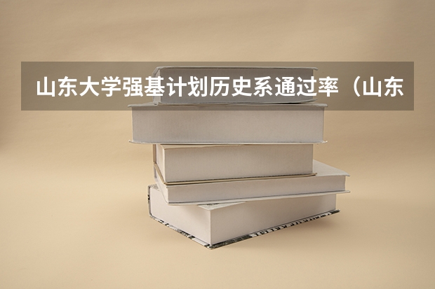山东大学强基计划历史系通过率（山东大学强基计划分数线）