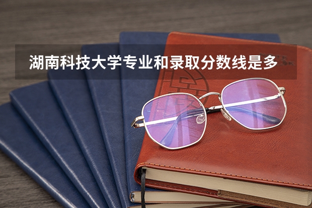  湖南科技大学专业和录取分数线是多少