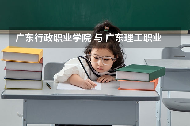 广东行政职业学院 与 广东理工职业学院 两个哪个好？