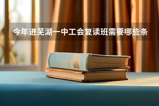今年进芜湖一中工会复读班需要哪些条件